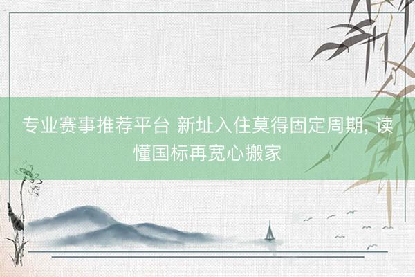 专业赛事推荐平台 新址入住莫得固定周期， 读懂国标再宽心搬家