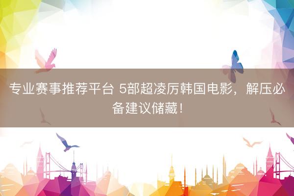 专业赛事推荐平台 5部超凌厉韩国电影,解压必备建议储藏!