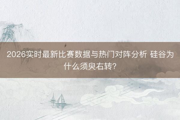 2026实时最新比赛数据与热门对阵分析 硅谷为什么须臾右转?