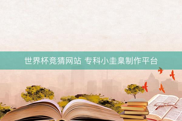 世界杯竞猜网站 专科小圭臬制作平台