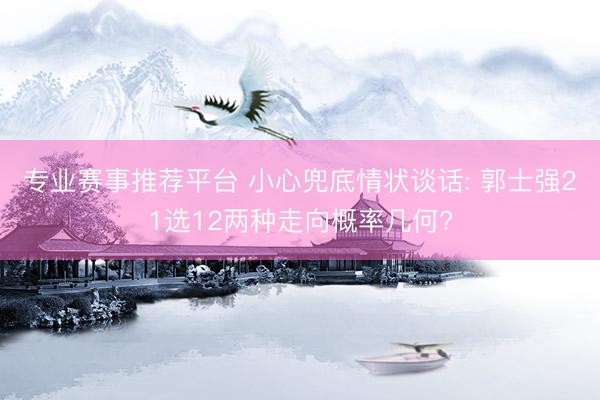 专业赛事推荐平台 小心兜底情状谈话: 郭士强21选12两种走向概率几何?