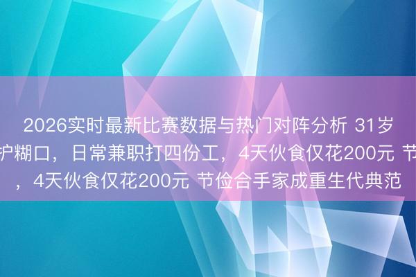 2026实时最新比赛数据与热门对阵分析 31岁TVB女星当演员难以看护糊口,日常兼职打四份工,4天伙食仅花200元 节俭合手家成重生代典范