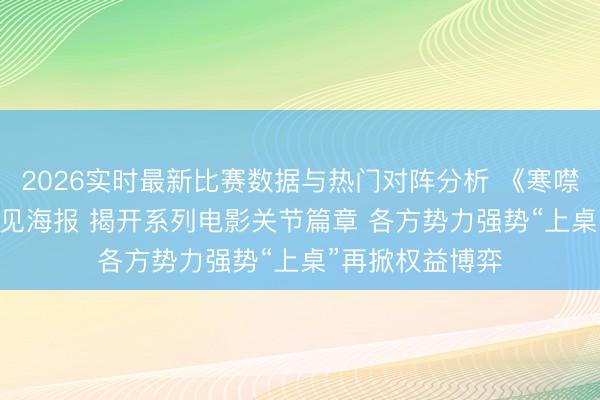 2026实时最新比赛数据与热门对阵分析 《寒噤1995》首发主见海报 揭开系列电影关节篇章 各方势力强势“上桌”再掀权益博弈