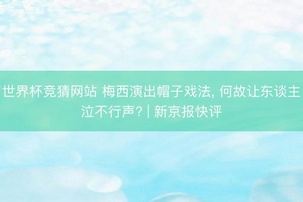 世界杯竞猜网站 梅西演出帽子戏法， 何故让东谈主泣不行声? | 新京报快评
