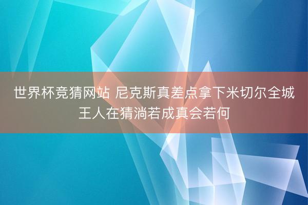 世界杯竞猜网站 尼克斯真差点拿下米切尔全城王人在猜淌若成真会若何