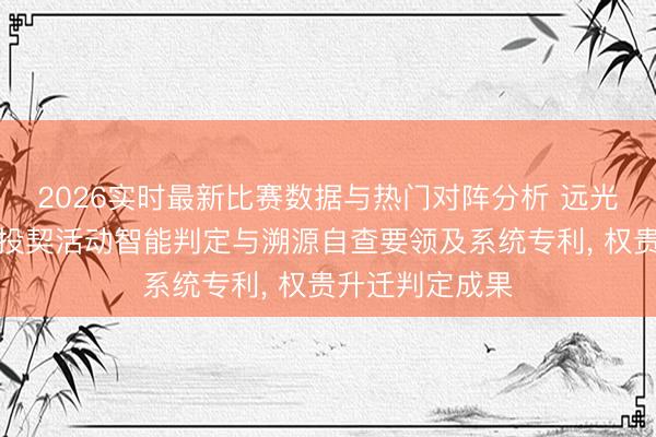 2026实时最新比赛数据与热门对阵分析 远光软件央求交游投契活动智能判定与溯源自查要领及系统专利， 权贵升迁判定成果
