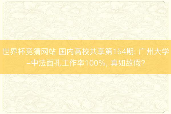 世界杯竞猜网站 国内高校共享第154期: 广州大学-中法面孔工作率100%， 真如故假?